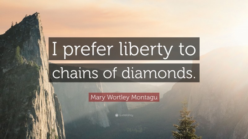 Mary Wortley Montagu Quote: “I prefer liberty to chains of diamonds.”