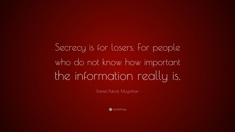 Daniel Patrick Moynihan Quote: “Secrecy is for losers. For people who do not know how important the information really is.”