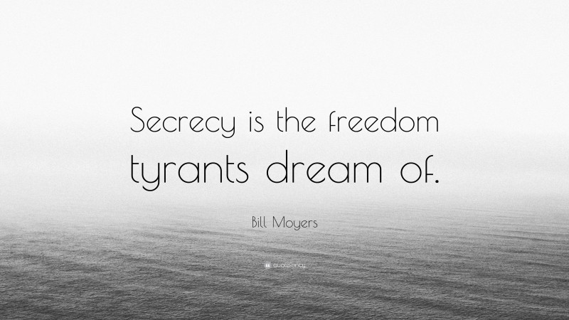 Bill Moyers Quote: “Secrecy is the freedom tyrants dream of.”