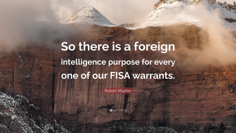 Robert Mueller Quote: “So there is a foreign intelligence purpose for every one of our FISA warrants.”