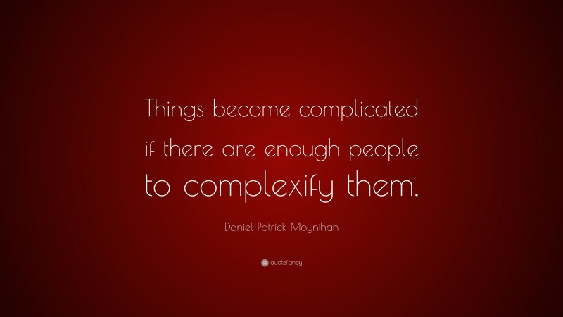 Daniel Patrick Moynihan Quote: “Things become complicated if there are enough people to complexify them.”