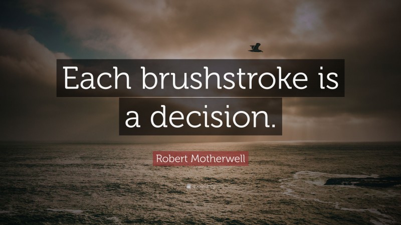 Robert Motherwell Quote: “Each brushstroke is a decision.”