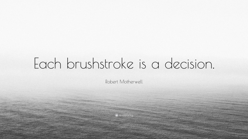 Robert Motherwell Quote: “Each brushstroke is a decision.”