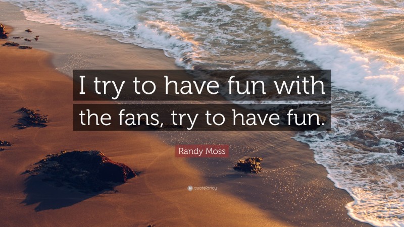 Randy Moss Quote: “I try to have fun with the fans, try to have fun.”