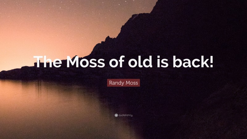 Randy Moss Quote: “The Moss of old is back!”