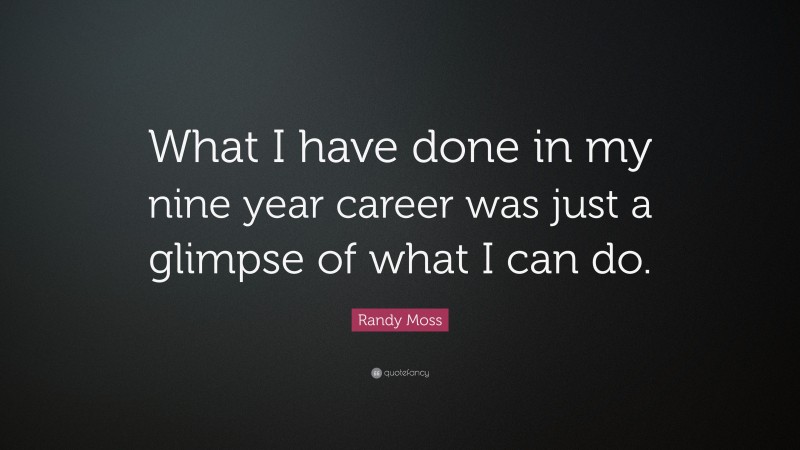 Randy Moss Quote: “What I have done in my nine year career was just a glimpse of what I can do.”