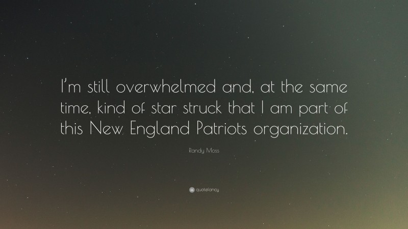 Randy Moss Quote: “I’m still overwhelmed and, at the same time, kind of star struck that I am part of this New England Patriots organization.”