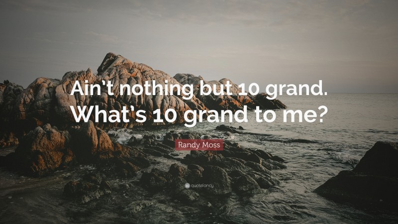 Randy Moss Quote: “Ain’t nothing but 10 grand. What’s 10 grand to me?”