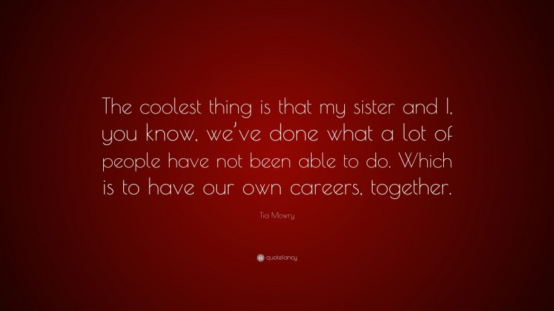 Tia Mowry Quote: “The coolest thing is that my sister and I, you know, we’ve done what a lot of people have not been able to do. Which is to have our own careers, together.”