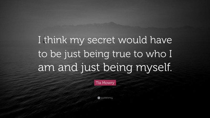 Tia Mowry Quote: “I think my secret would have to be just being true to who I am and just being myself.”