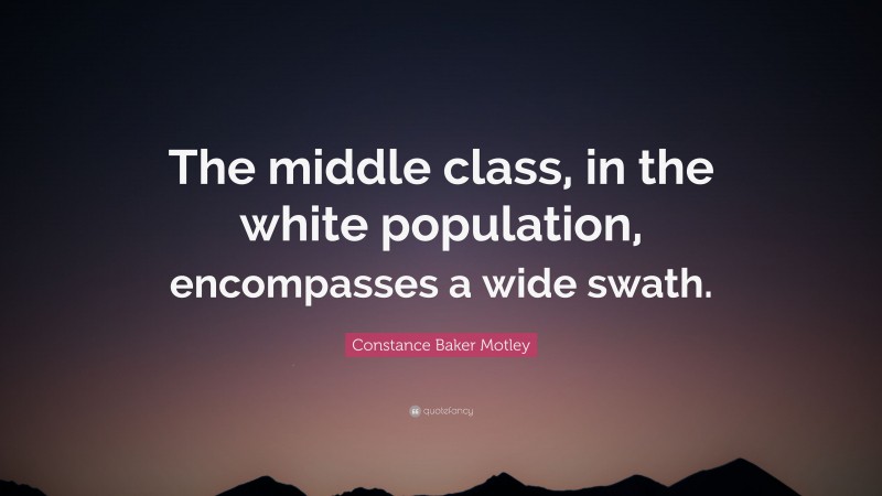 Constance Baker Motley Quote: “The middle class, in the white population, encompasses a wide swath.”