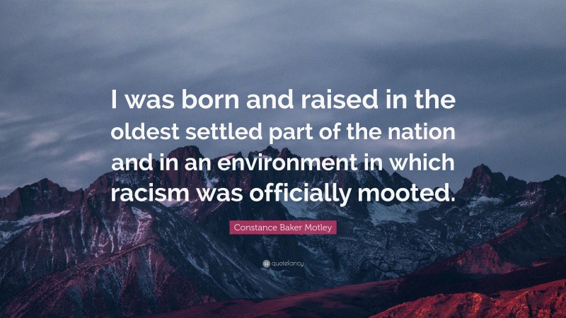 Constance Baker Motley Quote: “I was born and raised in the oldest settled part of the nation and in an environment in which racism was officially mooted.”
