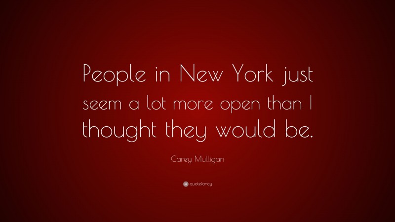Carey Mulligan Quote: “People in New York just seem a lot more open than I thought they would be.”
