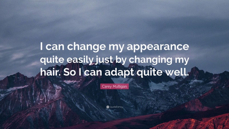Carey Mulligan Quote: “I can change my appearance quite easily just by changing my hair. So I can adapt quite well.”