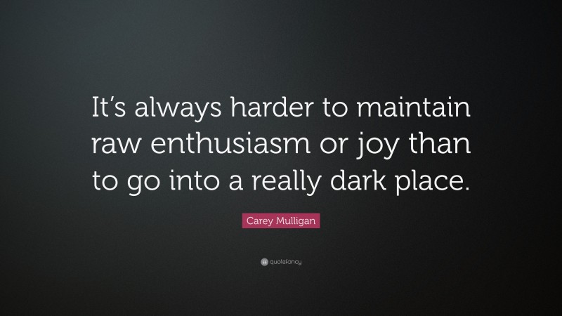 Carey Mulligan Quote: “It’s always harder to maintain raw enthusiasm or joy than to go into a really dark place.”