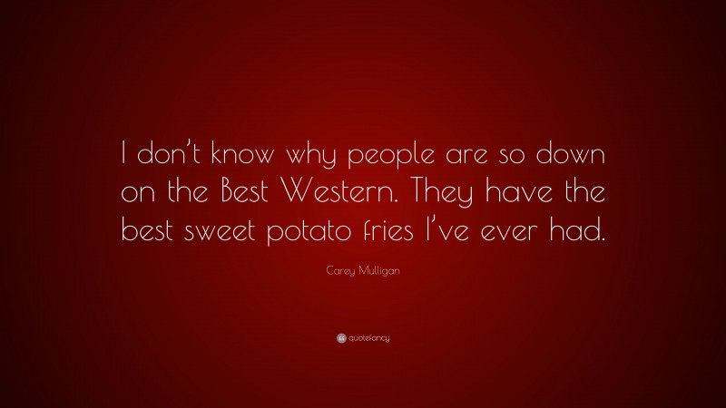Carey Mulligan Quote: “I don’t know why people are so down on the Best Western. They have the best sweet potato fries I’ve ever had.”