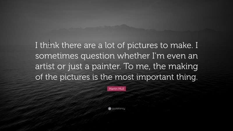 Martin Mull Quote: “I think there are a lot of pictures to make. I sometimes question whether I’m even an artist or just a painter. To me, the making of the pictures is the most important thing.”