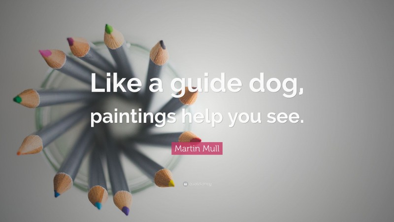 Martin Mull Quote: “Like a guide dog, paintings help you see.”