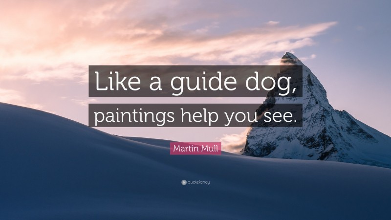 Martin Mull Quote: “Like a guide dog, paintings help you see.”