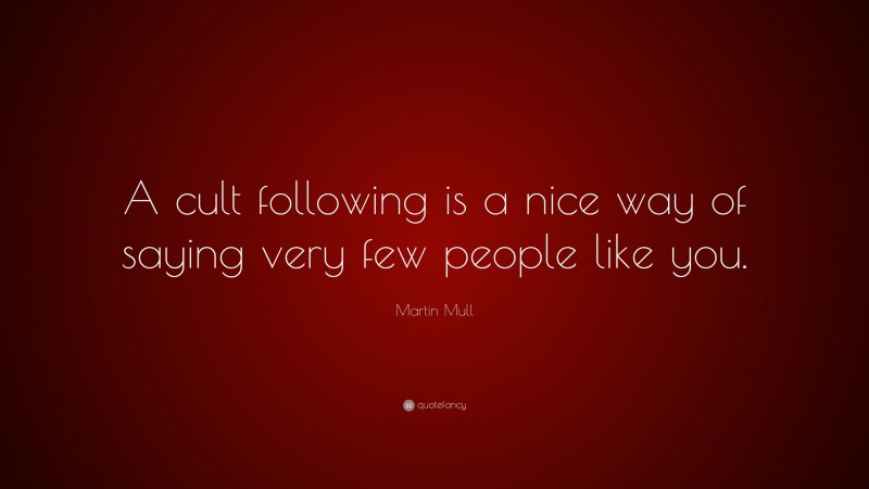 Martin Mull Quote: “A cult following is a nice way of saying very few people like you.”