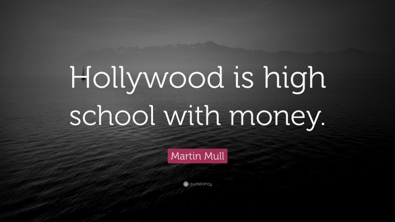 Martin Mull Quote: “Hollywood is high school with money.”