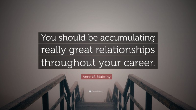 Anne M. Mulcahy Quote: “You should be accumulating really great relationships throughout your career.”