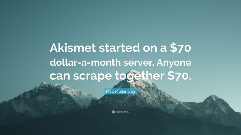 Matt Mullenweg Quote: “Akismet started on a $70 dollar-a-month server. Anyone can scrape together $70.”