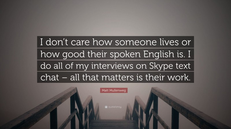 Matt Mullenweg Quote: “I don’t care how someone lives or how good their spoken English is. I do all of my interviews on Skype text chat – all that matters is their work.”