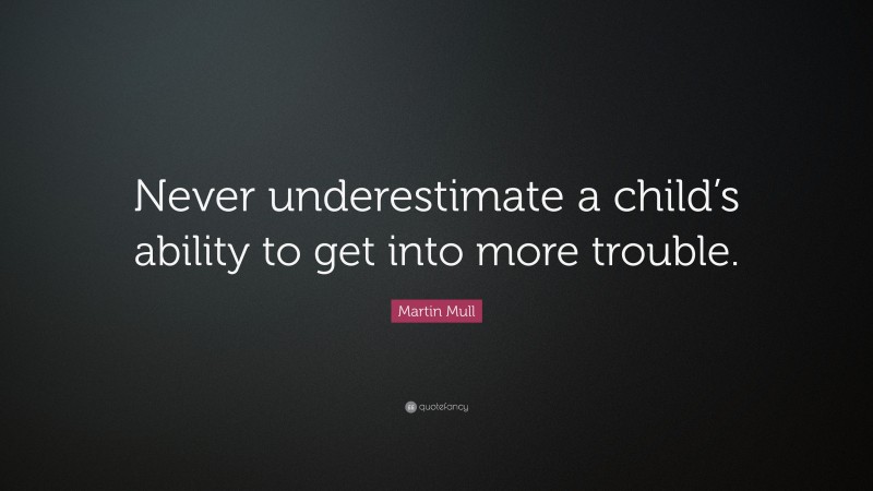 Martin Mull Quote: “Never underestimate a child’s ability to get into more trouble.”
