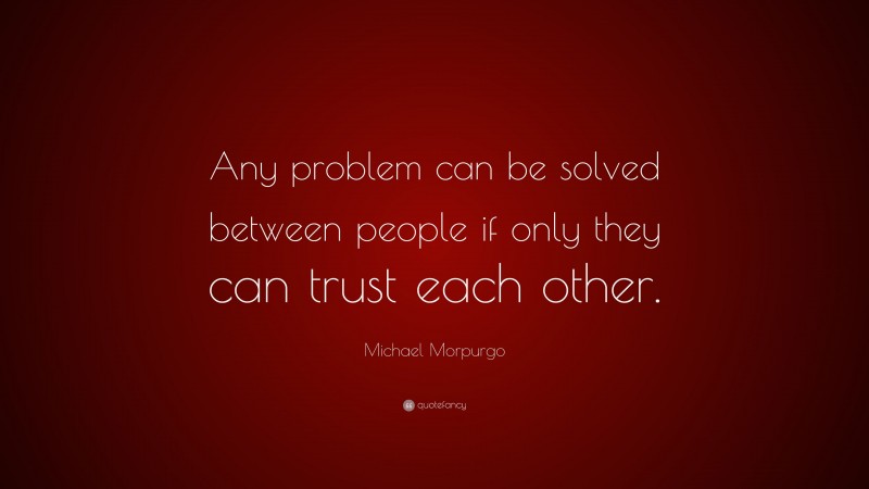 Michael Morpurgo Quote: “Any problem can be solved between people if only they can trust each other.”