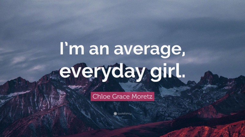 Chloe Grace Moretz Quote: “I’m an average, everyday girl.”