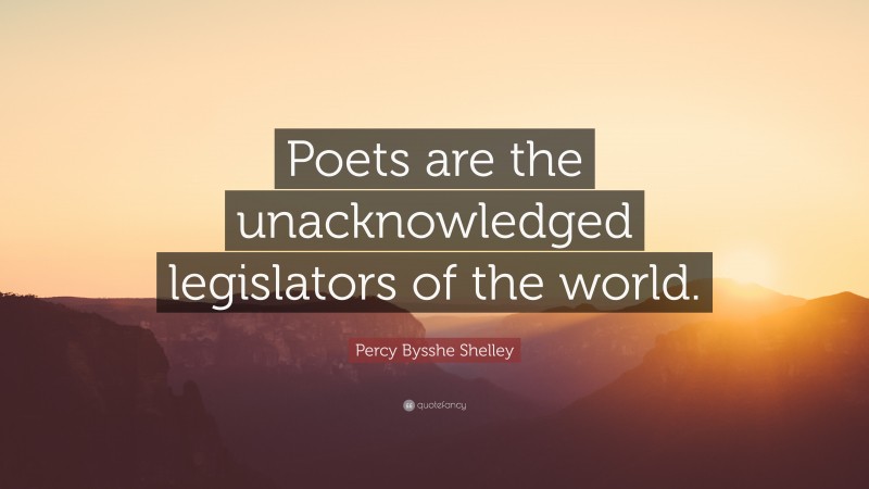 Percy Bysshe Shelley Quote: “Poets are the unacknowledged legislators of the world.”