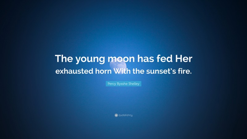 Percy Bysshe Shelley Quote: “The young moon has fed Her exhausted horn With the sunset’s fire.”