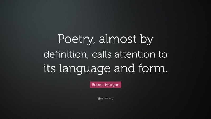 Robert Morgan Quote: “Poetry, almost by definition, calls attention to its language and form.”