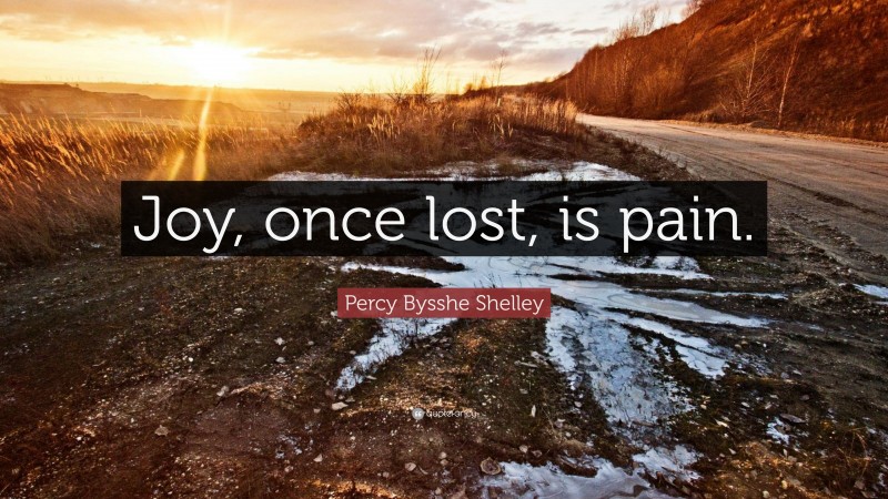 Percy Bysshe Shelley Quote: “Joy, once lost, is pain.”
