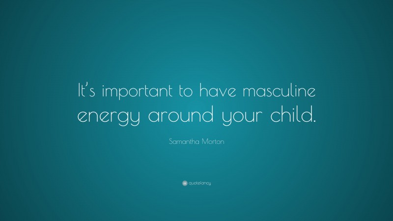 Samantha Morton Quote: “It’s important to have masculine energy around your child.”