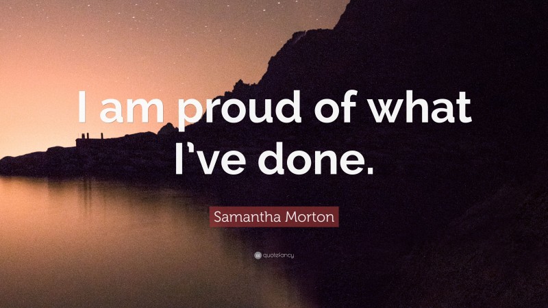 Samantha Morton Quote: “I am proud of what I’ve done.”