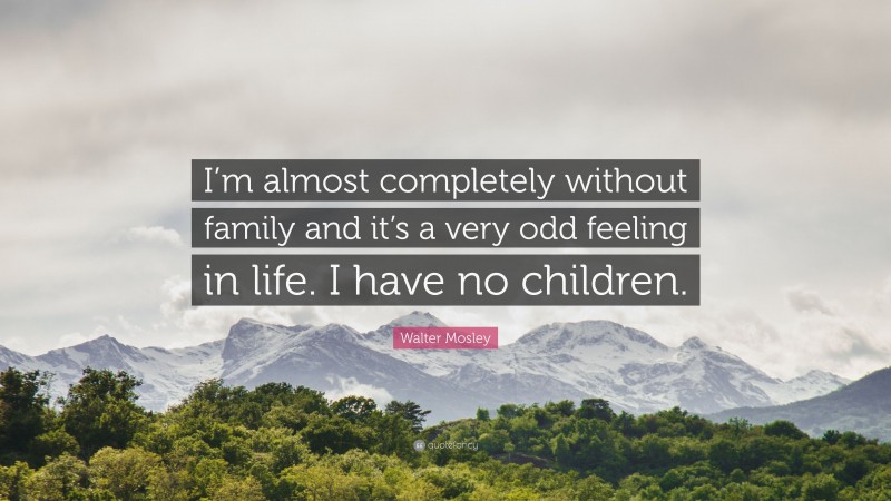 Walter Mosley Quote: “I’m almost completely without family and it’s a very odd feeling in life. I have no children.”