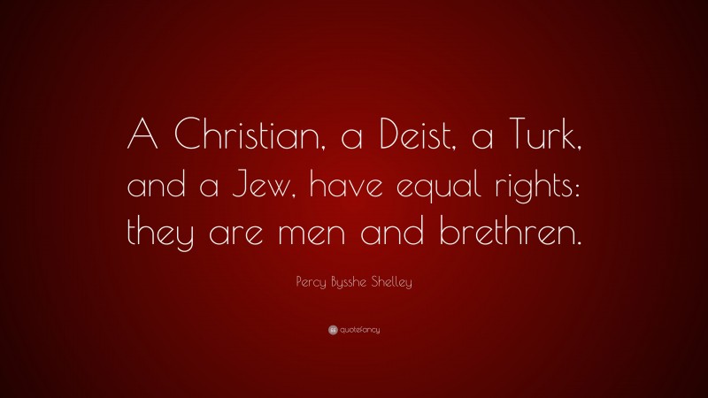 Percy Bysshe Shelley Quote: “A Christian, a Deist, a Turk, and a Jew, have equal rights: they are men and brethren.”