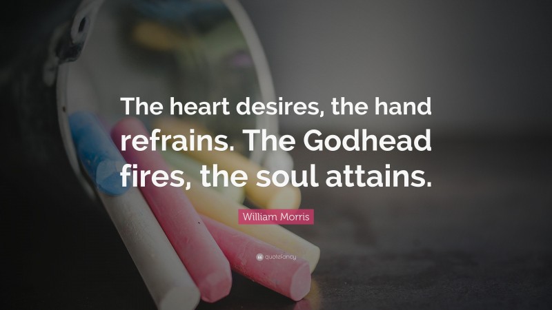 William Morris Quote: “The heart desires, the hand refrains. The Godhead fires, the soul attains.”