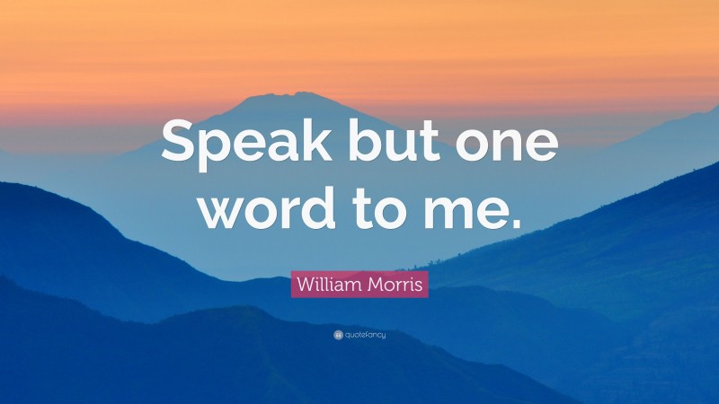William Morris Quote: “Speak but one word to me.”