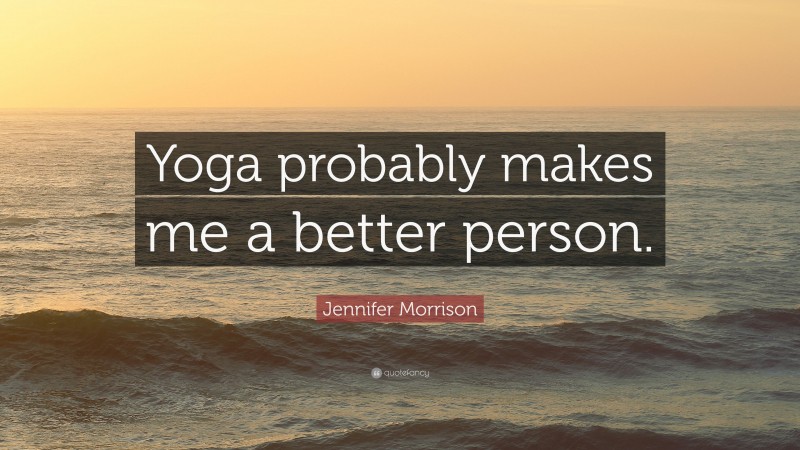 Jennifer Morrison Quote: “Yoga probably makes me a better person.”