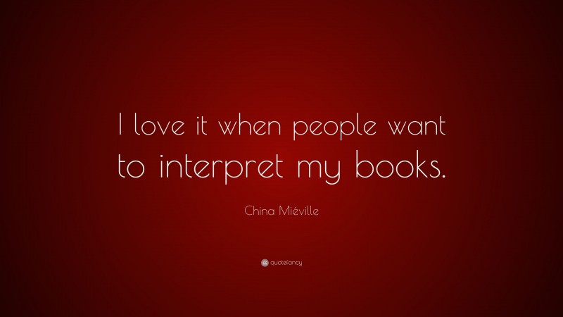 China Miéville Quote: “I love it when people want to interpret my books.”