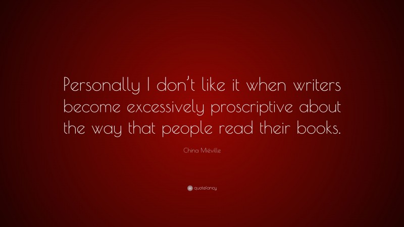 China Miéville Quote: “Personally I don’t like it when writers become excessively proscriptive about the way that people read their books.”