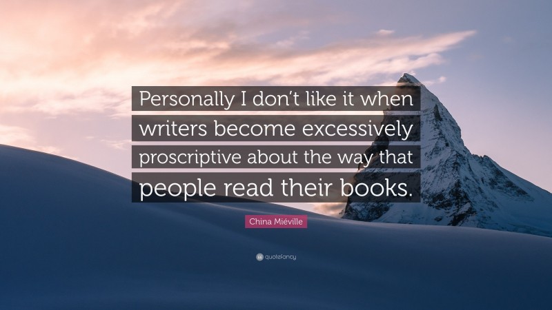 China Miéville Quote: “Personally I don’t like it when writers become excessively proscriptive about the way that people read their books.”