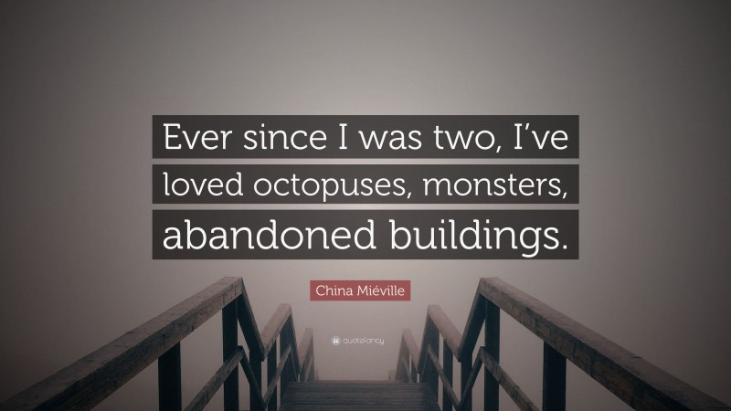 China Miéville Quote: “Ever since I was two, I’ve loved octopuses, monsters, abandoned buildings.”