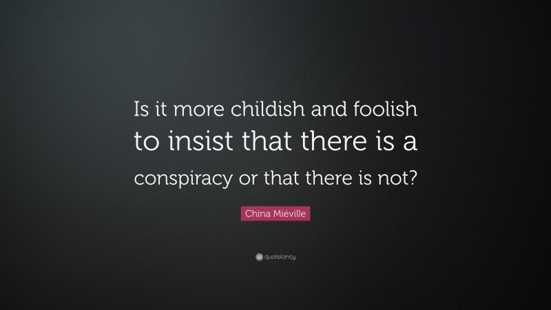 China Miéville Quote: “Is it more childish and foolish to insist that there is a conspiracy or that there is not?”