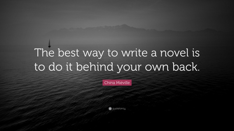China Miéville Quote: “The best way to write a novel is to do it behind your own back.”