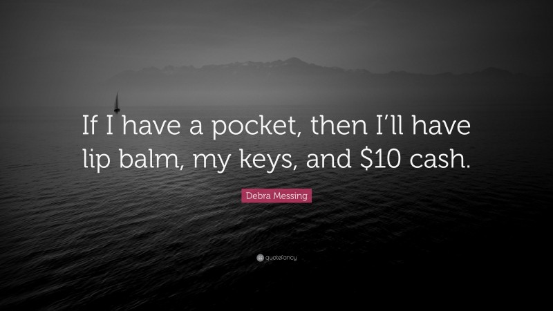 Debra Messing Quote: “If I have a pocket, then I’ll have lip balm, my keys, and $10 cash.”