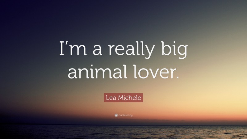 Lea Michele Quote: “I’m a really big animal lover.”